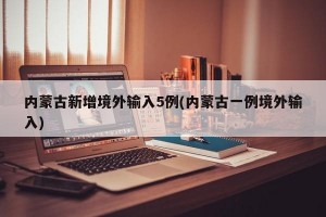 内蒙古新增境外输入5例(内蒙古一例境外输入)