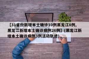 【31省份新增本土确诊10例黑龙江8例,黑龙江新增本土确诊病例26例】(黑龙江新增本土确诊病例3例活动轨迹)