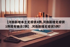 【河南新增本土无症状4例,河南新增无症状1例现有确诊7例】.河南新增无症状5例？