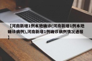 【河南新增1例本地确诊(河南新增1例本地确诊病例),河南新增1例确诊病例情况通报】