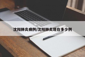 沈阳肺炎病例/沈阳肺炎现在多少例