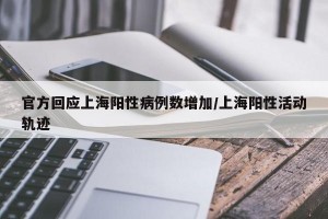 官方回应上海阳性病例数增加/上海阳性活动轨迹