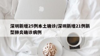 深圳新增25例本土确诊/深圳新增21例新型肺炎确诊病例