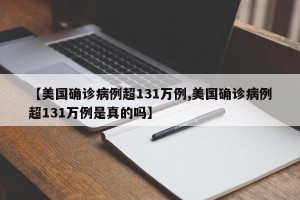【美国确诊病例超131万例,美国确诊病例超131万例是真的吗】