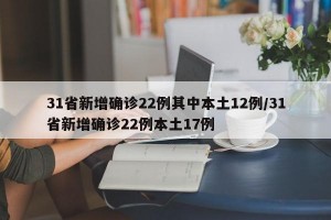 31省新增确诊22例其中本土12例/31省新增确诊22例本土17例