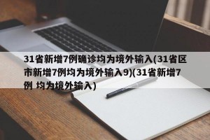 31省新增7例确诊均为境外输入(31省区市新增7例均为境外输入9)(31省新增7例 均为境外输入)