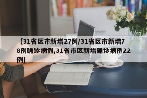 【31省区市新增27例/31省区市新增78例确诊病例,31省市区新增确诊病例22例】