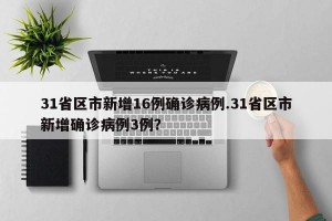 31省区市新增16例确诊病例.31省区市新增确诊病例3例？