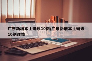广东新增本土确诊10例/广东新增本土确诊10例详情