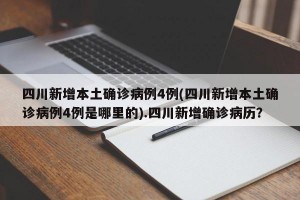 四川新增本土确诊病例4例(四川新增本土确诊病例4例是哪里的).四川新增确诊病历？