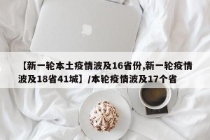 【新一轮本土疫情波及16省份,新一轮疫情波及18省41城】/本轮疫情波及17个省