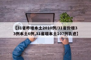 【31省昨增本土2010例/31省份增33例本土6例,31省增本土107例轨迹】