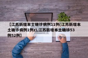 【江苏新增本土确诊病例11例(江苏新增本土确诊病例1例z),江苏新增本土确诊53例52例】