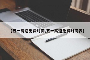 【五一高速免费时间,五一高速免费时间表】