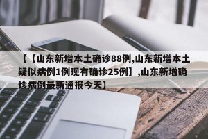 【【山东新增本土确诊88例,山东新增本土疑似病例1例现有确诊25例】,山东新增确诊病例最新通报今天】