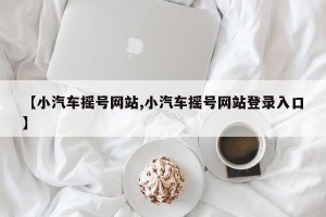 【小汽车摇号网站,小汽车摇号网站登录入口】