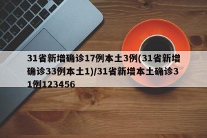 31省新增确诊17例本土3例(31省新增确诊33例本土1)/31省新增本土确诊31例123456