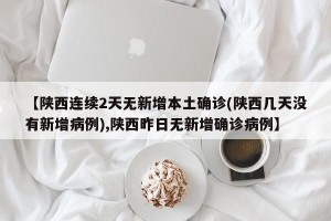 【陕西连续2天无新增本土确诊(陕西几天没有新增病例),陕西昨日无新增确诊病例】