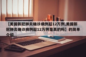【美国新冠肺炎确诊病例超12万例,美国新冠肺炎确诊病例超12万例是真的吗】的简单介绍