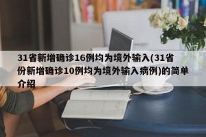 31省新增确诊16例均为境外输入(31省份新增确诊10例均为境外输入病例)的简单介绍