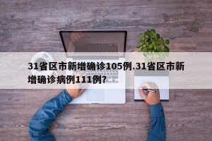31省区市新增确诊105例.31省区市新增确诊病例111例？