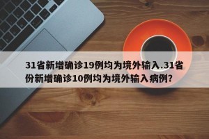 31省新增确诊19例均为境外输入.31省份新增确诊10例均为境外输入病例？
