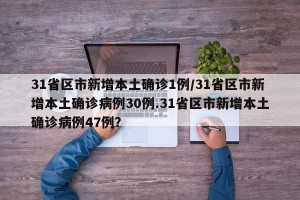 31省区市新增本土确诊1例/31省区市新增本土确诊病例30例.31省区市新增本土确诊病例47例？