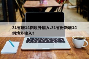 31省增14例境外输入.31省份新增14例境外输入？