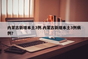 内蒙古新增本土3例.内蒙古新增本土3例病例？