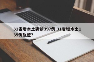 31省增本土确诊397例.31省增本土135例轨迹？