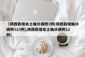 【陕西新增本土确诊病例3例(陕西新增确诊病例323例),陕西新增本土确诊病例12例】