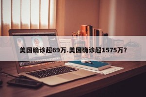 美国确诊超69万.美国确诊超1575万？