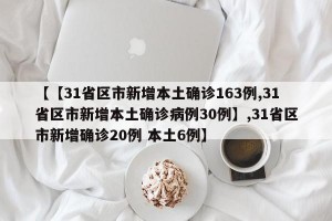 【【31省区市新增本土确诊163例,31省区市新增本土确诊病例30例】,31省区市新增确诊20例 本土6例】