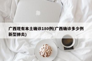 广西现有本土确诊180例(广西确诊多少例新型肺炎)