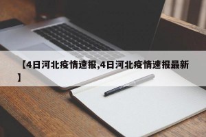 【4日河北疫情速报,4日河北疫情速报最新】