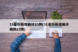 31省份新增确诊23例(31省份新增确诊病例23例)
