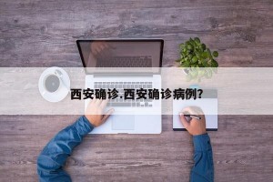 西安确诊.西安确诊病例？