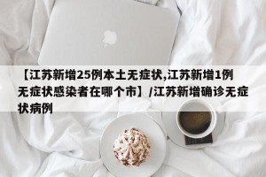 【江苏新增25例本土无症状,江苏新增1例无症状感染者在哪个市】/江苏新增确诊无症状病例