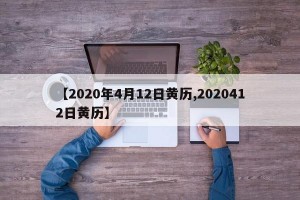 【2020年4月12日黄历,2020412日黄历】