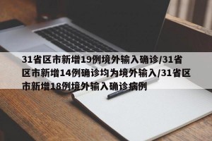 31省区市新增19例境外输入确诊/31省区市新增14例确诊均为境外输入/31省区市新增18例境外输入确诊病例