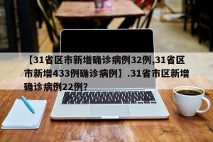 【31省区市新增确诊病例32例,31省区市新增433例确诊病例】.31省市区新增确诊病例22例？