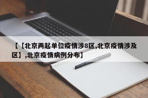 【【北京两起单位疫情涉8区,北京疫情涉及区】,北京疫情病例分布】