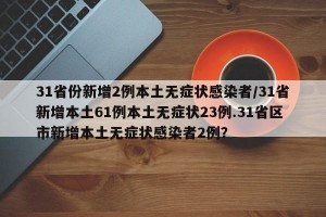 31省份新增2例本土无症状感染者/31省新增本土61例本土无症状23例.31省区市新增本土无症状感染者2例？