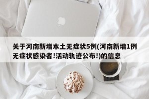 关于河南新增本土无症状5例(河南新增1例无症状感染者!活动轨迹公布!)的信息
