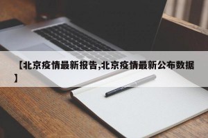 【北京疫情最新报告,北京疫情最新公布数据】