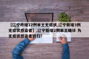【辽宁昨增12例本土无症状,辽宁新增3例无症状感染者】.辽宁新增2例本土确诊 为无症状感染者转归？