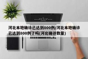 河北本地确诊已达到800例/河北本地确诊已达到800例了吗(河北确诊数量)