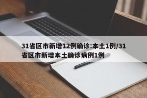 31省区市新增12例确诊:本土1例/31省区市新增本土确诊病例1例
