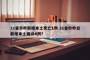 31省市昨新增本土死亡1例.31省份昨日新增本土确诊4例？
