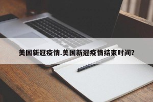 美国新冠疫情.美国新冠疫情结束时间？